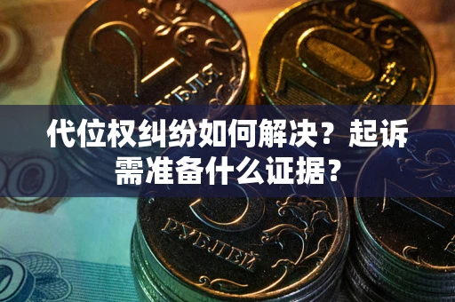武汉代位权纠纷如何解决？起诉需准备什么证据？