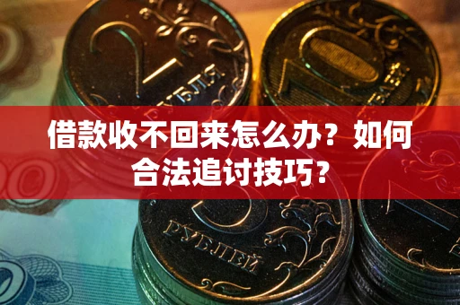 武汉借款收不回来怎么办？如何合法追讨技巧？