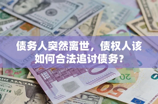 武汉债务人突然离世，债权人该如何合法追讨债务？