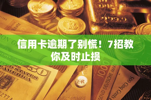 武汉信用卡逾期了别慌！7招教你及时止损
