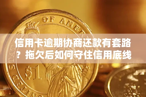 武汉信用卡逾期协商还款有套路？拖欠后如何守住信用底线？