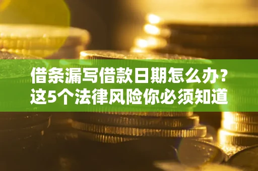 武汉借条漏写借款日期怎么办？这5个法律风险你必须知道