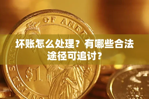 武汉坏账怎么处理？有哪些合法途径可追讨？