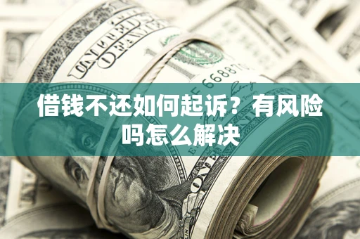 武汉借钱不还如何起诉？有风险吗怎么解决