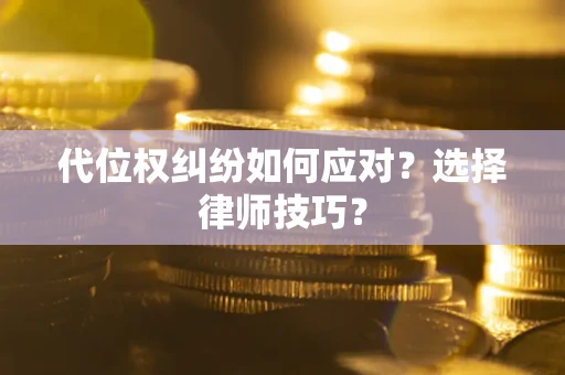 武汉代位权纠纷如何应对？选择律师技巧？