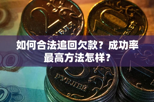 武汉如何合法追回欠款？成功率最高方法怎样？