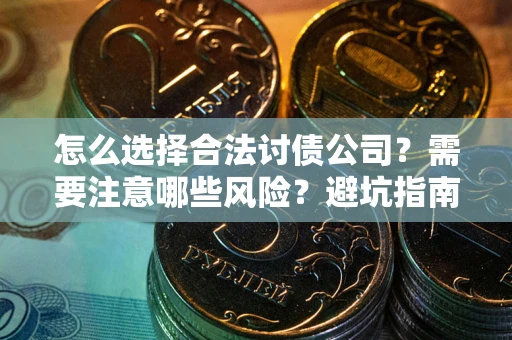 武汉怎么选择合法讨债公司？需要注意哪些风险？避坑指南来了！