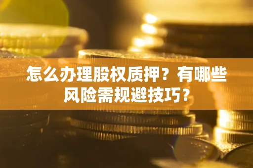 武汉怎么办理股权质押？有哪些风险需规避技巧？