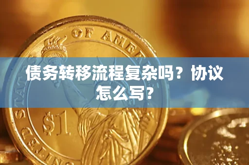 武汉债务转移流程复杂吗？协议怎么写？