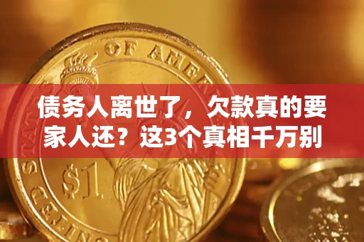 武汉债务人离世了，欠款真的要家人还？这3个真相千万别弄错
