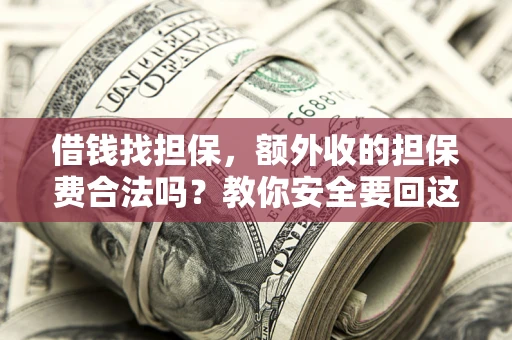 武汉借钱找担保，额外收的担保费合法吗？教你安全要回这笔钱