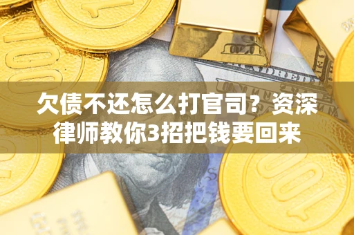 武汉欠债不还怎么打官司？资深律师教你3招把钱要回来