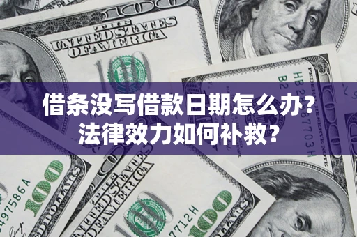 武汉借条没写借款日期怎么办?法律效力如何补救? 武汉借条没写借款日期怎么办?法律效力如何补救?