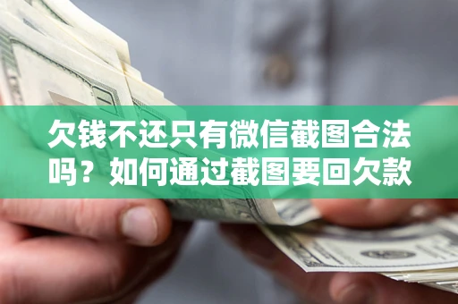 武汉欠钱不还只有微信截图合法吗？如何通过截图要回欠款？