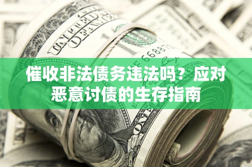 武汉催收非法债务违法吗？应对恶意讨债的生存指南