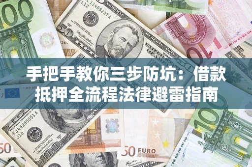 武汉手把手教你三步防坑：借款抵押全流程法律避雷指南