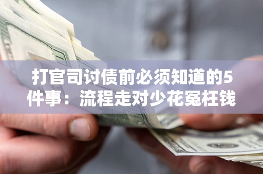 武汉打官司讨债前必须知道的5件事：流程走对少花冤枉钱