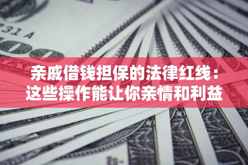 武汉亲戚借钱担保的法律红线：这些操作能让你亲情和利益两不误