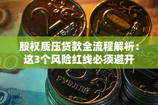 武汉股权质压贷款全流程解析：这3个风险红线必须避开