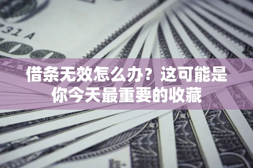 武汉借条无效怎么办？这可能是你今天最重要的收藏