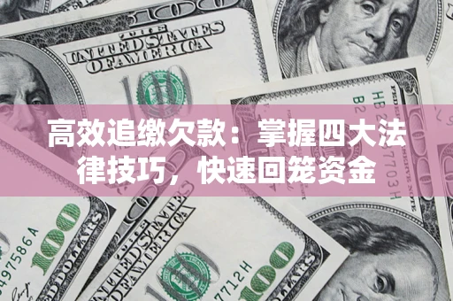 武汉高效追缴欠款：掌握四大法律技巧，快速回笼资金