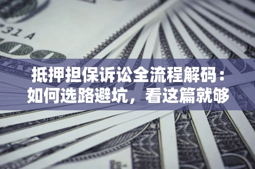 武汉抵押担保诉讼全流程解码：如何选路避坑，看这篇就够了