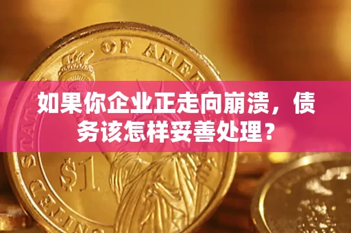 武汉如果你企业正走向崩溃，债务该怎样妥善处理？