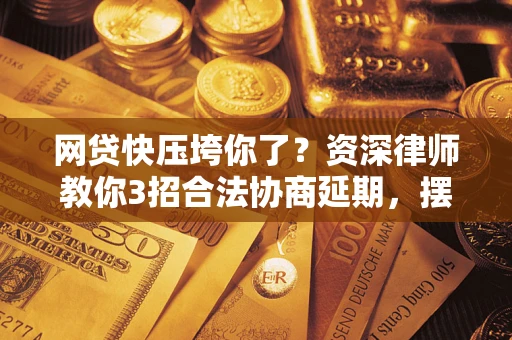 武汉网贷快压垮你了？资深律师教你3招合法协商延期，摆脱暴力催收！