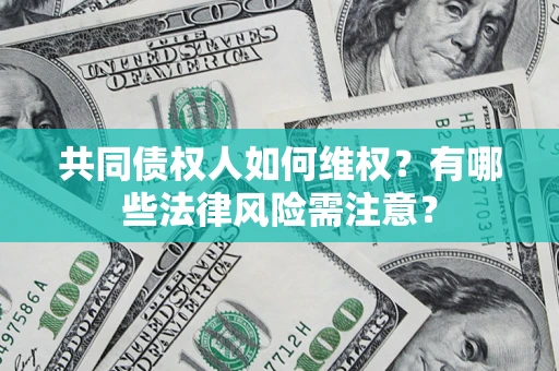 武汉共同债权人如何维权？有哪些法律风险需注意？