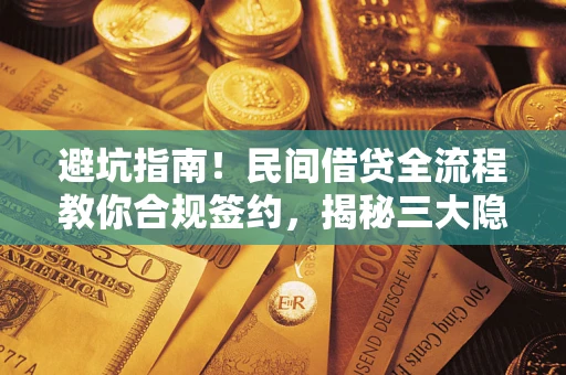 武汉避坑指南！民间借贷全流程教你合规签约，揭秘三大隐形陷阱