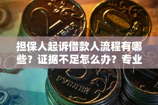 武汉担保人起诉借款人流程有哪些？证据不足怎么办？专业律师解答