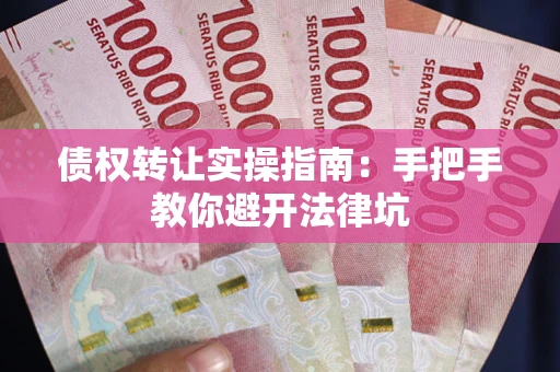 武汉债权转让实操指南：手把手教你避开法律坑