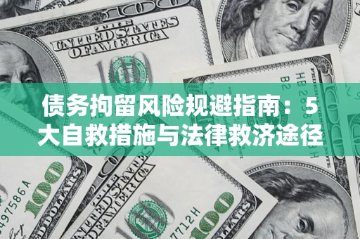 武汉债务拘留风险规避指南：5大自救措施与法律救济途径