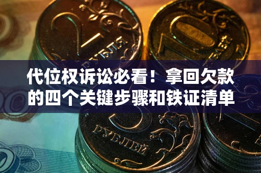 武汉代位权诉讼必看!拿回欠款的四个关键步骤和铁证清单 武汉代位权诉讼必看!拿回欠款的四个关键步骤和铁证清单