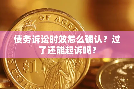 武汉债务诉讼时效怎么确认？过了还能起诉吗？