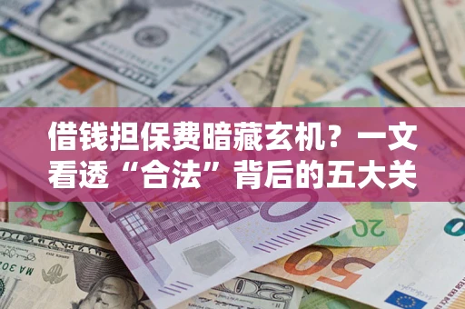 武汉借钱担保费暗藏玄机？一文看透“合法”背后的五大关键陷阱