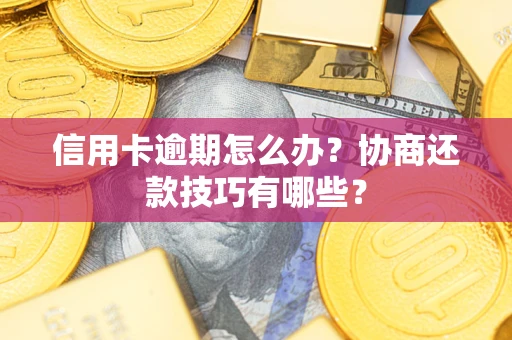 武汉信用卡逾期怎么办？协商还款技巧有哪些？