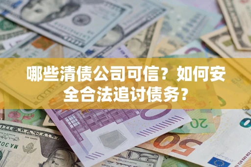 武汉哪些清债公司可信？如何安全合法追讨债务？