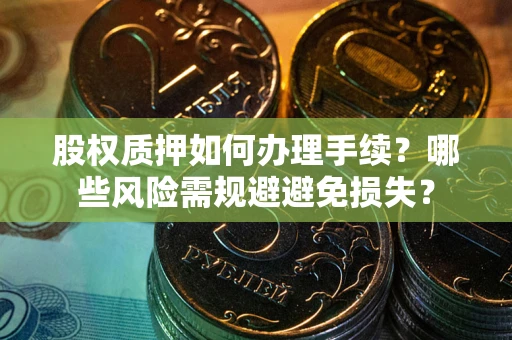 武汉股权质押如何办理手续？哪些风险需规避避免损失？