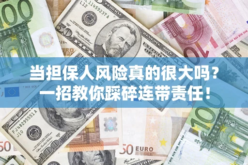 武汉当担保人风险真的很大吗？一招教你踩碎连带责任！