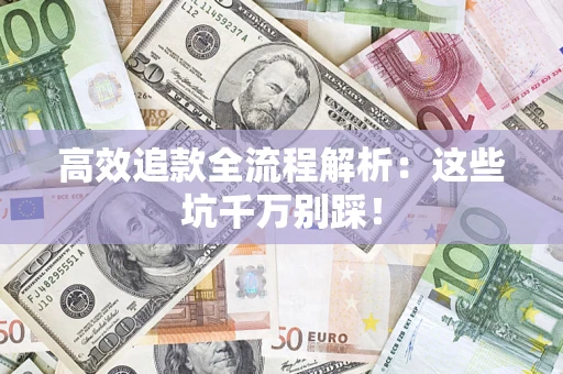武汉高效追款全流程解析：这些坑千万别踩！
