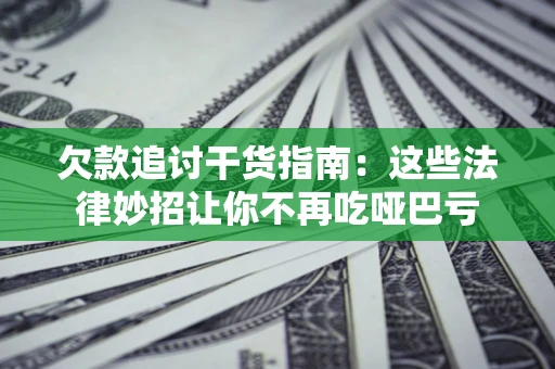 武汉欠款追讨干货指南：这些法律妙招让你不再吃哑巴亏