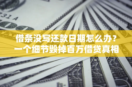 武汉借条没写还款日期怎么办？一个细节毁掉百万借贷真相