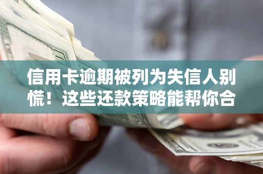 武汉信用卡逾期被列为失信人别慌！这些还款策略能帮你合法止损