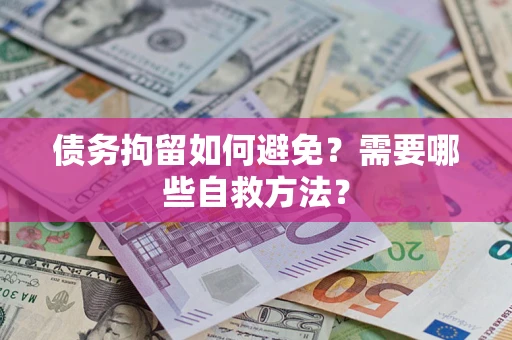 武汉债务拘留如何避免？需要哪些自救方法？