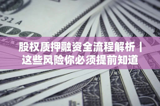 武汉股权质押融资全流程解析｜这些风险你必须提前知道