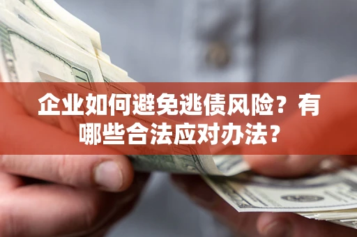 武汉企业如何避免逃债风险？有哪些合法应对办法？