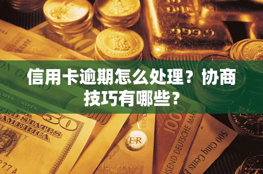 武汉信用卡逾期怎么处理？协商技巧有哪些？