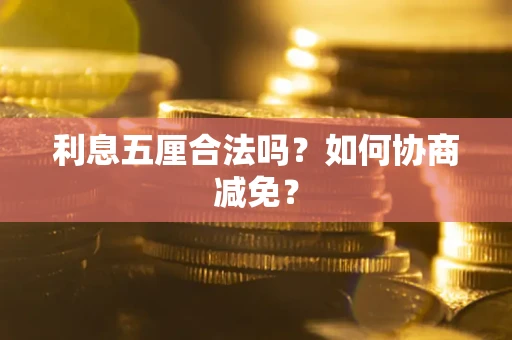 武汉利息五厘合法吗？如何协商减免？