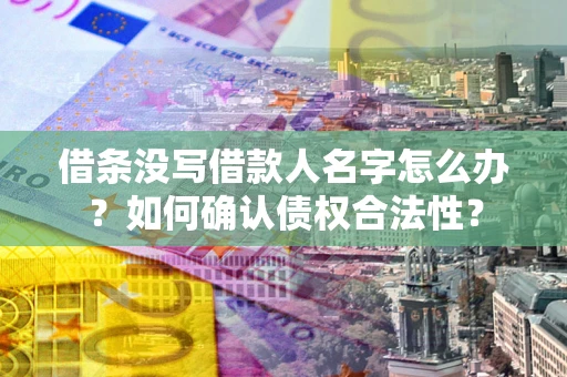 武汉借条没写借款人名字怎么办？如何确认债权合法性？